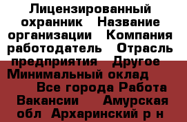 Лицензированный охранник › Название организации ­ Компания-работодатель › Отрасль предприятия ­ Другое › Минимальный оклад ­ 23 000 - Все города Работа » Вакансии   . Амурская обл.,Архаринский р-н